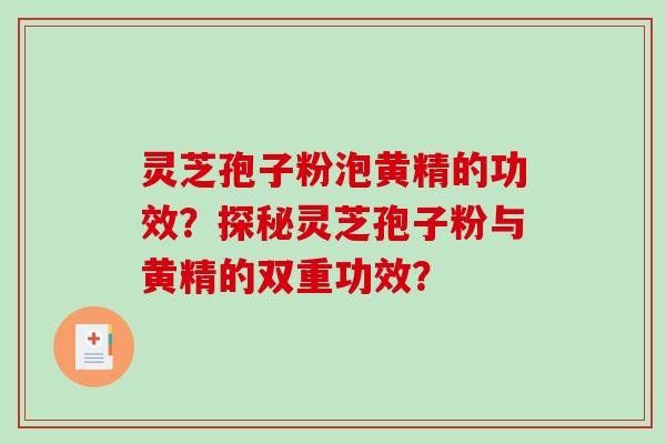 灵芝孢子粉泡黄精的功效？探秘灵芝孢子粉与黄精的双重功效？-第1张图片-破壁灵芝孢子粉研究指南