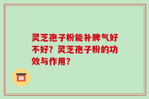 灵芝孢子粉能补脾气好不好?灵芝孢子粉的功效与作用?-第1张图片-破壁灵芝孢子粉研究指南 灵芝孢子粉能补脾气好不好?灵芝孢子粉的功效与作用?-第1张图片-破壁灵芝孢子粉研究指南