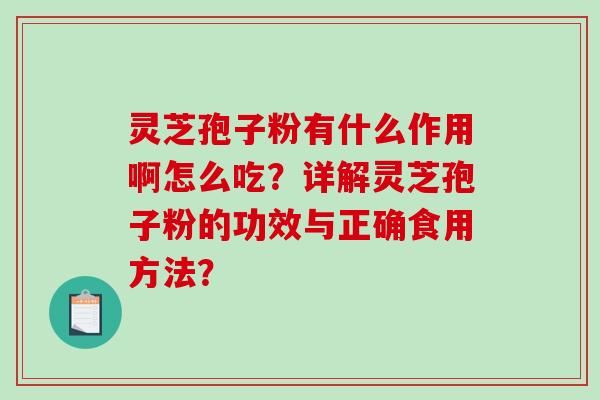 灵芝孢子粉有什么作用啊怎么吃?详解灵芝孢子粉的功效与正确食用方法?-第1张图片-破壁灵芝孢子粉研究指南 灵芝孢子粉有什么作用啊怎么吃?详解灵芝孢子粉的功效与正确食用方法?-第1张图片-破壁灵芝孢子粉研究指南