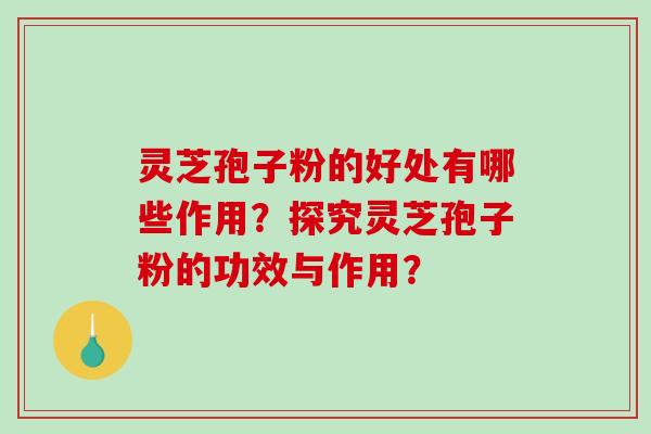 灵芝孢子粉的好处有哪些作用?探究灵芝孢子粉的功效与作用?-第1张图片-破壁灵芝孢子粉研究指南 灵芝孢子粉的好处有哪些作用?探究灵芝孢子粉的功效与作用?-第1张图片-破壁灵芝孢子粉研究指南