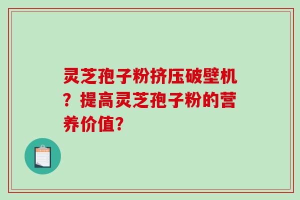 灵芝孢子粉挤压破壁机?提高灵芝孢子粉的营养价值?-第1张图片-破壁灵芝孢子粉研究指南 灵芝孢子粉挤压破壁机?提高灵芝孢子粉的营养价值?-第1张图片-破壁灵芝孢子粉研究指南