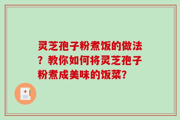 灵芝孢子粉煮饭的做法?教你如何将灵芝孢子粉煮成美味的饭菜?-第1张图片-破壁灵芝孢子粉研究指南 灵芝孢子粉煮饭的做法?教你如何将灵芝孢子粉煮成美味的饭菜?-第1张图片-破壁灵芝孢子粉研究指南