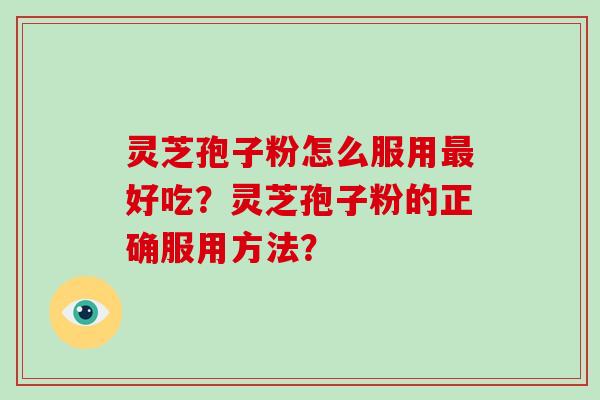 灵芝孢子粉怎么服用最好吃?灵芝孢子粉的正确服用方法?-第1张图片-破壁灵芝孢子粉研究指南 灵芝孢子粉怎么服用最好吃?灵芝孢子粉的正确服用方法?-第1张图片-破壁灵芝孢子粉研究指南
