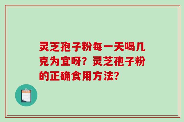 灵芝孢子粉每一天喝几克为宜呀?灵芝孢子粉的正确食用方法?-第1张图片-破壁灵芝孢子粉研究指南 灵芝孢子粉每一天喝几克为宜呀?灵芝孢子粉的正确食用方法?-第1张图片-破壁灵芝孢子粉研究指南