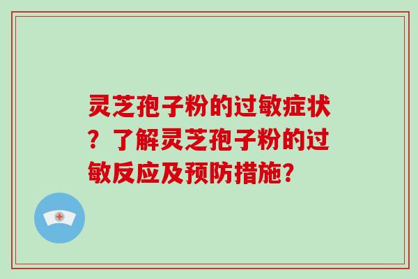 灵芝孢子粉的过敏症状?了解灵芝孢子粉的过敏反应及预防措施?-第1张图片-破壁灵芝孢子粉研究指南 灵芝孢子粉的过敏症状?了解灵芝孢子粉的过敏反应及预防措施?-第1张图片-破壁灵芝孢子粉研究指南