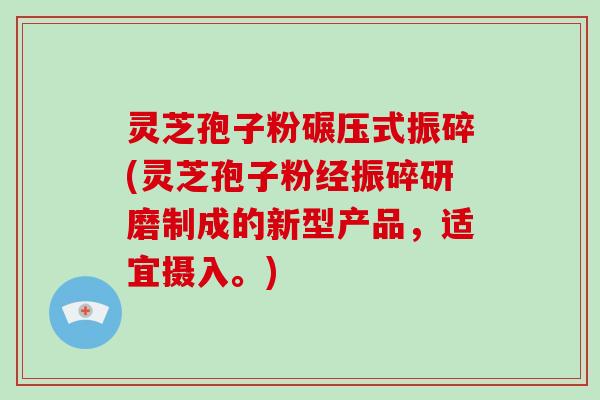 灵芝孢子粉碾压式振碎(灵芝孢子粉经振碎研磨制成的新型产品,适宜摄入。)-第1张图片-破壁灵芝孢子粉研究指南 灵芝孢子粉碾压式振碎(灵芝孢子粉经振碎研磨制成的新型产品,适宜摄入。)-第1张图片-破壁灵芝孢子粉研究指南