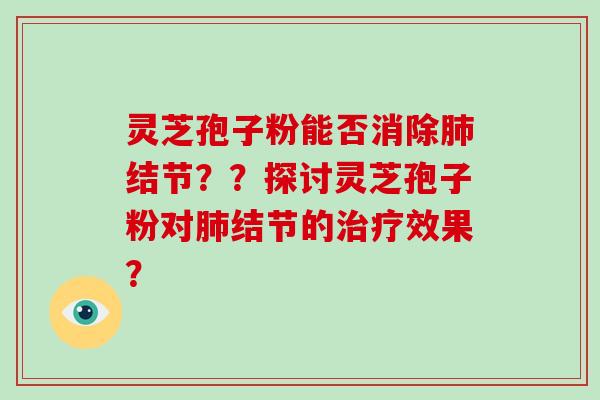 灵芝孢子粉能否消除肺结节??探讨灵芝孢子粉对肺结节的治疗效果?-第1张图片-破壁灵芝孢子粉研究指南 灵芝孢子粉能否消除肺结节??探讨灵芝孢子粉对肺结节的治疗效果?-第1张图片-破壁灵芝孢子粉研究指南