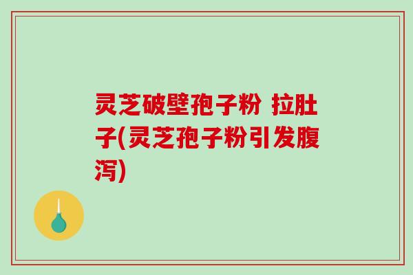 灵芝破壁孢子粉 拉肚子(灵芝孢子粉引发腹泻)-第1张图片-破壁灵芝孢子粉研究指南