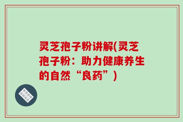 灵芝孢子粉讲解(灵芝孢子粉:助力健康养生的自然“良药”)-第1张图片-破壁灵芝孢子粉研究指南 灵芝孢子粉讲解(灵芝孢子粉:助力健康养生的自然“良药”)-第1张图片-破壁灵芝孢子粉研究指南