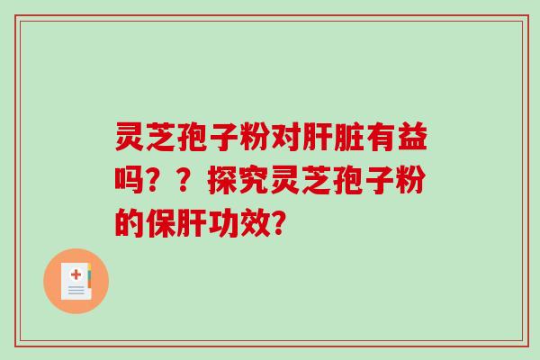 灵芝孢子粉对肝脏有益吗??探究灵芝孢子粉的保肝功效?-第1张图片-破壁灵芝孢子粉研究指南 灵芝孢子粉对肝脏有益吗??探究灵芝孢子粉的保肝功效?-第1张图片-破壁灵芝孢子粉研究指南