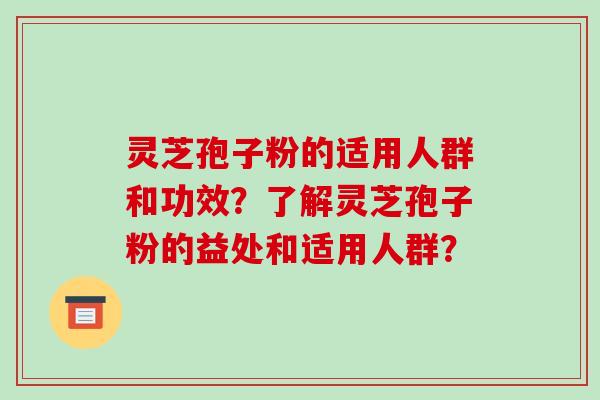 灵芝孢子粉的适用人群和功效?了解灵芝孢子粉的益处和适用人群?-第1张图片-破壁灵芝孢子粉研究指南 灵芝孢子粉的适用人群和功效?了解灵芝孢子粉的益处和适用人群?-第1张图片-破壁灵芝孢子粉研究指南