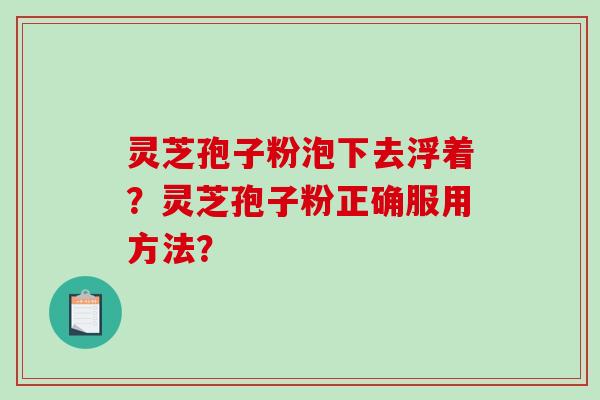 灵芝孢子粉泡下去浮着?灵芝孢子粉正确服用方法?-第1张图片-破壁灵芝孢子粉研究指南 灵芝孢子粉泡下去浮着?灵芝孢子粉正确服用方法?-第1张图片-破壁灵芝孢子粉研究指南