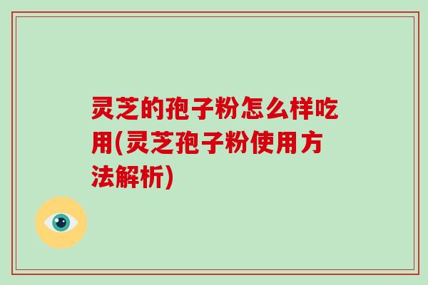 灵芝的孢子粉怎么样吃用(灵芝孢子粉使用方法解析)-第1张图片-破壁灵芝孢子粉研究指南