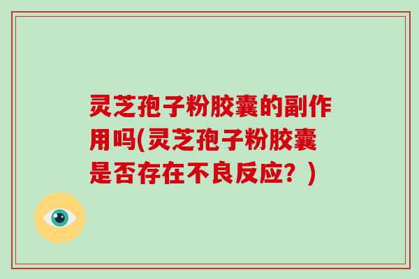 灵芝孢子粉胶囊的副作用吗(灵芝孢子粉胶囊是否存在不良反应?)-第1张图片-破壁灵芝孢子粉研究指南 灵芝孢子粉胶囊的副作用吗(灵芝孢子粉胶囊是否存在不良反应?)-第1张图片-破壁灵芝孢子粉研究指南