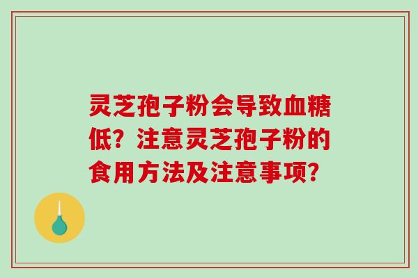灵芝孢子粉会导致血糖低?注意灵芝孢子粉的食用方法及注意事项?-第1张图片-破壁灵芝孢子粉研究指南 灵芝孢子粉会导致血糖低?注意灵芝孢子粉的食用方法及注意事项?-第1张图片-破壁灵芝孢子粉研究指南