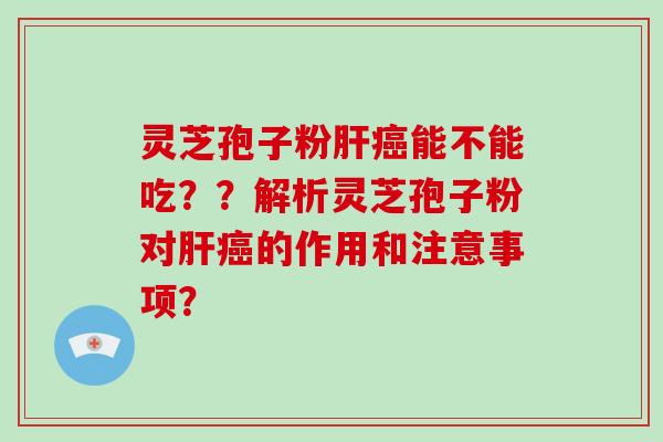 灵芝孢子粉肝癌能不能吃??解析灵芝孢子粉对肝癌的作用和注意事项?-第1张图片-破壁灵芝孢子粉研究指南 灵芝孢子粉肝癌能不能吃??解析灵芝孢子粉对肝癌的作用和注意事项?-第1张图片-破壁灵芝孢子粉研究指南