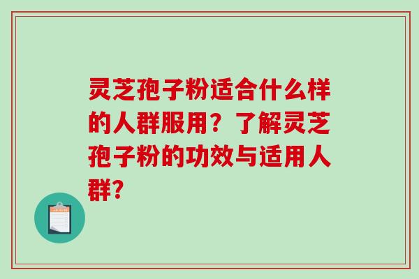 灵芝孢子粉适合什么样的人群服用?了解灵芝孢子粉的功效与适用人群?-第1张图片-破壁灵芝孢子粉研究指南 灵芝孢子粉适合什么样的人群服用?了解灵芝孢子粉的功效与适用人群?-第1张图片-破壁灵芝孢子粉研究指南