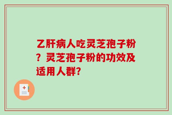 乙肝病人吃灵芝孢子粉?灵芝孢子粉的功效及适用人群?-第1张图片-破壁灵芝孢子粉研究指南 乙肝病人吃灵芝孢子粉?灵芝孢子粉的功效及适用人群?-第1张图片-破壁灵芝孢子粉研究指南