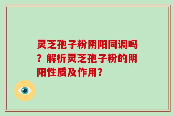 灵芝孢子粉阴阳同调吗?解析灵芝孢子粉的阴阳性质及作用?-第1张图片-破壁灵芝孢子粉研究指南 灵芝孢子粉阴阳同调吗?解析灵芝孢子粉的阴阳性质及作用?-第1张图片-破壁灵芝孢子粉研究指南