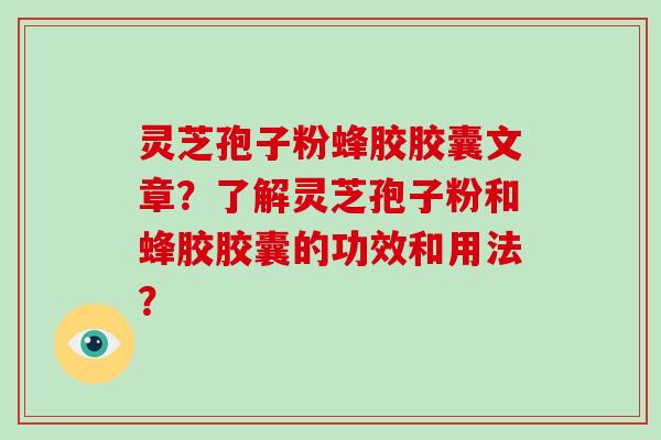 灵芝孢子粉蜂胶胶囊文章?了解灵芝孢子粉和蜂胶胶囊的功效和用法?-第1张图片-破壁灵芝孢子粉研究指南 灵芝孢子粉蜂胶胶囊文章?了解灵芝孢子粉和蜂胶胶囊的功效和用法?-第1张图片-破壁灵芝孢子粉研究指南