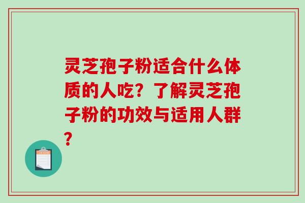 灵芝孢子粉适合什么体质的人吃?了解灵芝孢子粉的功效与适用人群?-第1张图片-破壁灵芝孢子粉研究指南 灵芝孢子粉适合什么体质的人吃?了解灵芝孢子粉的功效与适用人群?-第1张图片-破壁灵芝孢子粉研究指南
