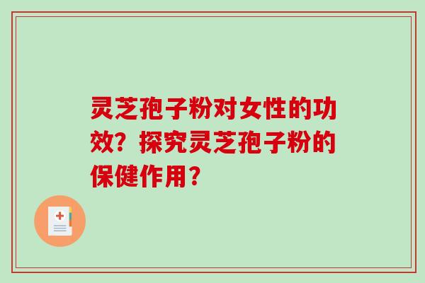 灵芝孢子粉对女性的功效?探究灵芝孢子粉的保健作用?-第1张图片-破壁灵芝孢子粉研究指南 灵芝孢子粉对女性的功效?探究灵芝孢子粉的保健作用?-第1张图片-破壁灵芝孢子粉研究指南