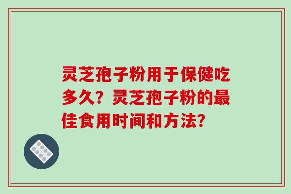灵芝孢子粉用于保健吃多久?灵芝孢子粉的最佳食用时间和方法?-第1张图片-破壁灵芝孢子粉研究指南 灵芝孢子粉用于保健吃多久?灵芝孢子粉的最佳食用时间和方法?-第1张图片-破壁灵芝孢子粉研究指南