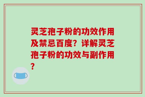 灵芝孢子粉的功效作用及禁忌百度?详解灵芝孢子粉的功效与副作用?-第1张图片-破壁灵芝孢子粉研究指南 灵芝孢子粉的功效作用及禁忌百度?详解灵芝孢子粉的功效与副作用?-第1张图片-破壁灵芝孢子粉研究指南