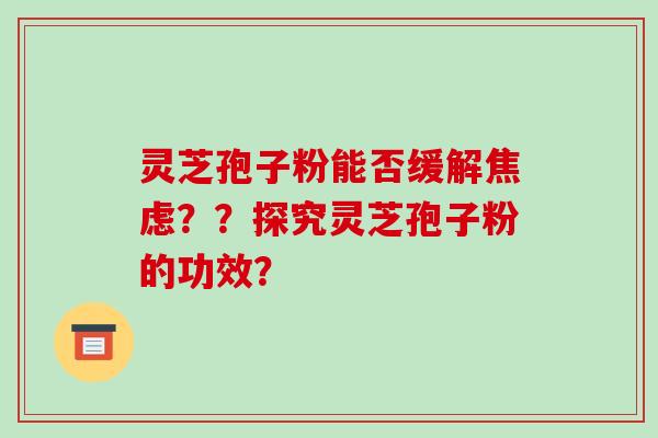 灵芝孢子粉能否缓解焦虑？？探究灵芝孢子粉的功效？-第1张图片-破壁灵芝孢子粉研究指南