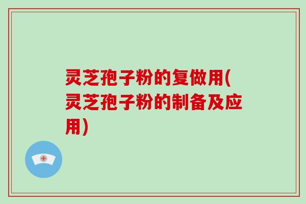 灵芝孢子粉的复做用(灵芝孢子粉的制备及应用)-第1张图片-破壁灵芝孢子粉研究指南 灵芝孢子粉的复做用(灵芝孢子粉的制备及应用)-第1张图片-破壁灵芝孢子粉研究指南