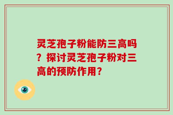 灵芝孢子粉能防三高吗?探讨灵芝孢子粉对三高的预防作用?-第1张图片-破壁灵芝孢子粉研究指南 灵芝孢子粉能防三高吗?探讨灵芝孢子粉对三高的预防作用?-第1张图片-破壁灵芝孢子粉研究指南