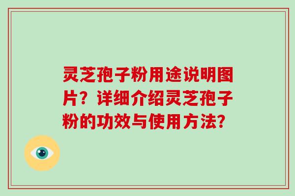 灵芝孢子粉用途说明图片？详细介绍灵芝孢子粉的功效与使用方法？-第1张图片-破壁灵芝孢子粉研究指南