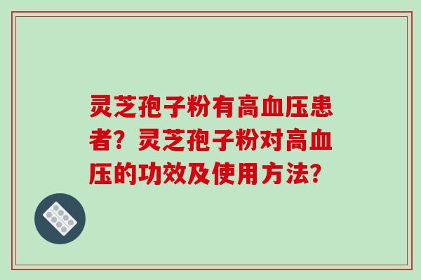 灵芝孢子粉有高血压患者?灵芝孢子粉对高血压的功效及使用方法?-第1张图片-破壁灵芝孢子粉研究指南 灵芝孢子粉有高血压患者?灵芝孢子粉对高血压的功效及使用方法?-第1张图片-破壁灵芝孢子粉研究指南
