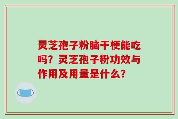 灵芝孢子粉脑干梗能吃吗?灵芝孢子粉功效与作用及用量是什么?-第1张图片-破壁灵芝孢子粉研究指南 灵芝孢子粉脑干梗能吃吗?灵芝孢子粉功效与作用及用量是什么?-第1张图片-破壁灵芝孢子粉研究指南