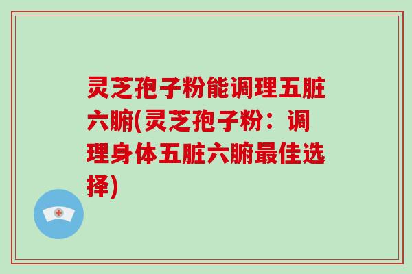 灵芝孢子粉能调理五脏六腑(灵芝孢子粉:调理身体五脏六腑最佳选择)-第1张图片-破壁灵芝孢子粉研究指南 灵芝孢子粉能调理五脏六腑(灵芝孢子粉:调理身体五脏六腑最佳选择)-第1张图片-破壁灵芝孢子粉研究指南
