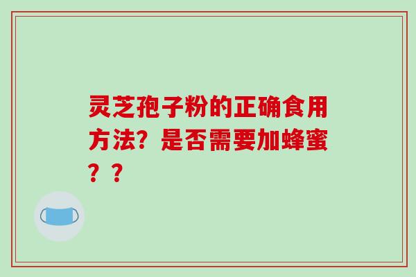 灵芝孢子粉的正确食用方法?是否需要加蜂蜜??-第1张图片-破壁灵芝孢子粉研究指南 灵芝孢子粉的正确食用方法?是否需要加蜂蜜??-第1张图片-破壁灵芝孢子粉研究指南