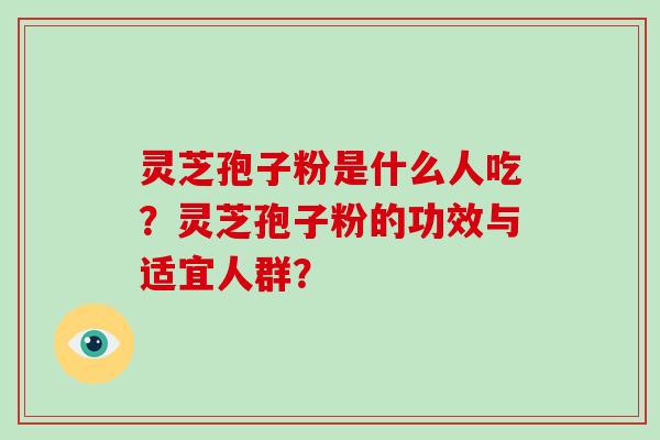 灵芝孢子粉是什么人吃?灵芝孢子粉的功效与适宜人群?-第1张图片-破壁灵芝孢子粉研究指南 灵芝孢子粉是什么人吃?灵芝孢子粉的功效与适宜人群?-第1张图片-破壁灵芝孢子粉研究指南