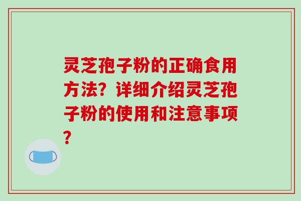 灵芝孢子粉的正确食用方法?详细介绍灵芝孢子粉的使用和注意事项?-第1张图片-破壁灵芝孢子粉研究指南 灵芝孢子粉的正确食用方法?详细介绍灵芝孢子粉的使用和注意事项?-第1张图片-破壁灵芝孢子粉研究指南