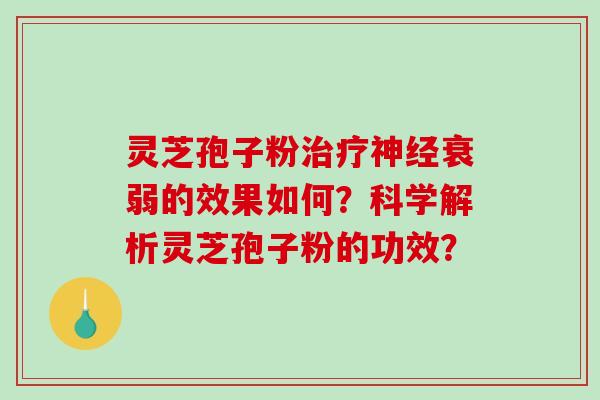 灵芝孢子粉治疗神经衰弱的效果如何?科学解析灵芝孢子粉的功效?-第1张图片-破壁灵芝孢子粉研究指南 灵芝孢子粉治疗神经衰弱的效果如何?科学解析灵芝孢子粉的功效?-第1张图片-破壁灵芝孢子粉研究指南