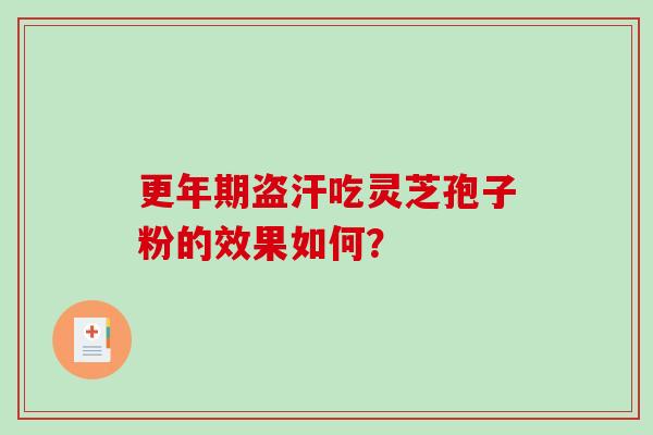 更年期盗汗吃灵芝孢子粉的效果如何？-第1张图片-破壁灵芝孢子粉研究指南