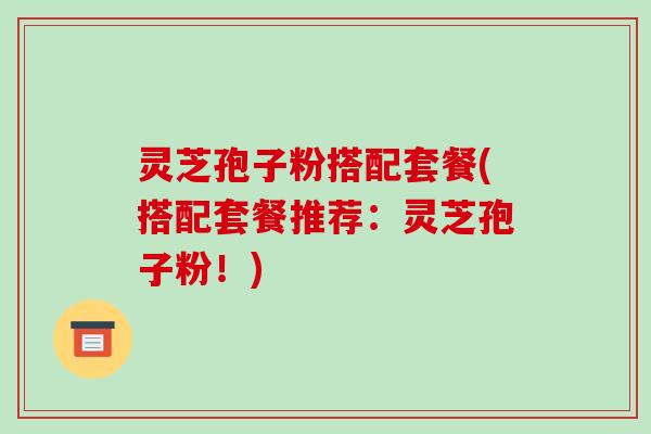 灵芝孢子粉搭配套餐(搭配套餐推荐:灵芝孢子粉!)-第1张图片-破壁灵芝孢子粉研究指南 灵芝孢子粉搭配套餐(搭配套餐推荐:灵芝孢子粉!)-第1张图片-破壁灵芝孢子粉研究指南