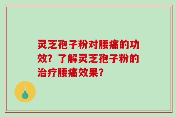 灵芝孢子粉对腰痛的功效?了解灵芝孢子粉的治疗腰痛效果?-第1张图片-破壁灵芝孢子粉研究指南 灵芝孢子粉对腰痛的功效?了解灵芝孢子粉的治疗腰痛效果?-第1张图片-破壁灵芝孢子粉研究指南