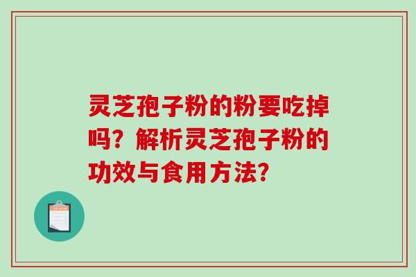 灵芝孢子粉的粉要吃掉吗?解析灵芝孢子粉的功效与食用方法?-第1张图片-破壁灵芝孢子粉研究指南 灵芝孢子粉的粉要吃掉吗?解析灵芝孢子粉的功效与食用方法?-第1张图片-破壁灵芝孢子粉研究指南