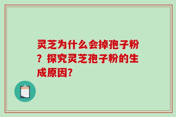 灵芝为什么会掉孢子粉?探究灵芝孢子粉的生成原因?-第1张图片-破壁灵芝孢子粉研究指南 灵芝为什么会掉孢子粉?探究灵芝孢子粉的生成原因?-第1张图片-破壁灵芝孢子粉研究指南