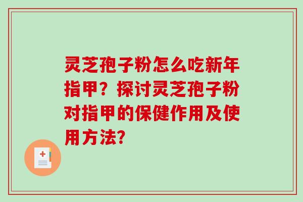 灵芝孢子粉怎么吃新年指甲?探讨灵芝孢子粉对指甲的保健作用及使用方法?-第1张图片-破壁灵芝孢子粉研究指南 灵芝孢子粉怎么吃新年指甲?探讨灵芝孢子粉对指甲的保健作用及使用方法?-第1张图片-破壁灵芝孢子粉研究指南
