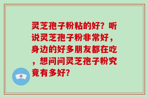 灵芝孢子粉粘的好?听说灵芝孢子粉非常好,身边的好多朋友都在吃,想问问灵芝孢子粉究竟有多好?-第1张图片-破壁灵芝孢子粉研究指南 灵芝孢子粉粘的好?听说灵芝孢子粉非常好,身边的好多朋友都在吃,想问问灵芝孢子粉究竟有多好?-第1张图片-破壁灵芝孢子粉研究指南