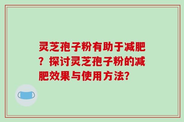 灵芝孢子粉有助于减肥?探讨灵芝孢子粉的减肥效果与使用方法?-第1张图片-破壁灵芝孢子粉研究指南 灵芝孢子粉有助于减肥?探讨灵芝孢子粉的减肥效果与使用方法?-第1张图片-破壁灵芝孢子粉研究指南