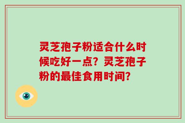灵芝孢子粉适合什么时候吃好一点?灵芝孢子粉的最佳食用时间?-第1张图片-破壁灵芝孢子粉研究指南 灵芝孢子粉适合什么时候吃好一点?灵芝孢子粉的最佳食用时间?-第1张图片-破壁灵芝孢子粉研究指南