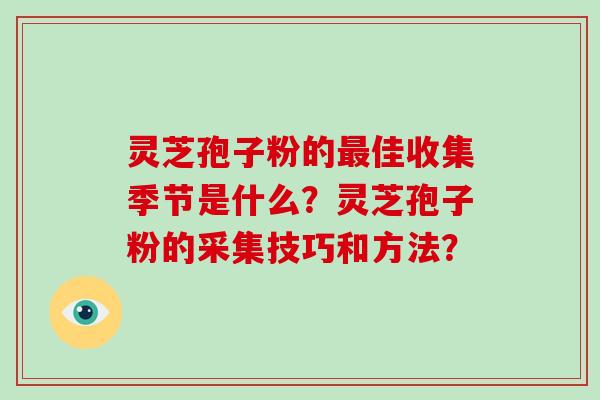 灵芝孢子粉的最佳收集季节是什么?灵芝孢子粉的采集技巧和方法?-第1张图片-破壁灵芝孢子粉研究指南 灵芝孢子粉的最佳收集季节是什么?灵芝孢子粉的采集技巧和方法?-第1张图片-破壁灵芝孢子粉研究指南