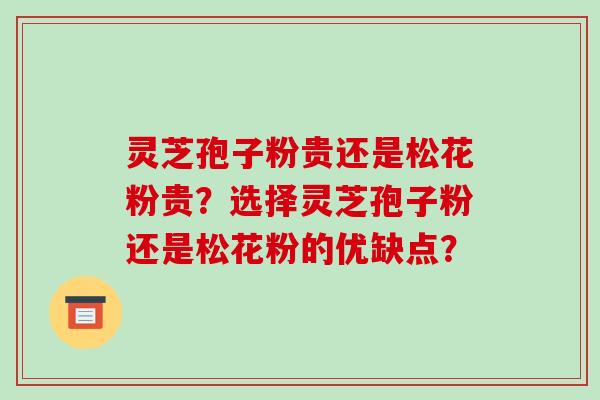 灵芝孢子粉贵还是松花粉贵?选择灵芝孢子粉还是松花粉的优缺点?-第1张图片-破壁灵芝孢子粉研究指南 灵芝孢子粉贵还是松花粉贵?选择灵芝孢子粉还是松花粉的优缺点?-第1张图片-破壁灵芝孢子粉研究指南